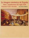 La imagen romántica de España. Arte y arquitectura del siglo XIX - Francisco Calvo Serraller