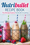 Nutribullet Recipe Book: The Ultimate Guide to Nutribullet Smoothies - Martha Stone