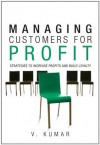 Managing Customers for Profit: Strategies to Increase Profits and Build Loyalty - Vinay Kumar