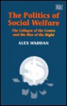 The Politics Of Social Welfare: The Collapse Of The Centre And The Rise Of The Right - Alex Waddan