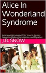 Alice In Wonderland Syndrome: Experiencing Complex PTSD, Trauma, Anxiety, Depersonalization, Derealization, and Migraines (Transcend Mediocrity Book 101) - J.B. Snow