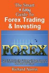 The Smart & Easy Guide to Forex Trading & Investing: The Ultimate Foreign Exchange Strategy, Currency Markets, Forecasting Analysis, Risk Management Handbook and Primer - Richard Norris