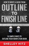 How to Write a Book From Outline to Finish Line: 10 Simple Ways to Outline Your Nonfiction Book - Shelley Hitz