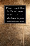 When Thou Sittest in Thine House: Meditations on Home Life - Abraham Kuyper, John Hendrik De Vries