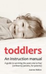 Toddlers: An Instruction Manual. a Guide to Surviving the Years One to Four (Written by Parents, for Parents) - Joanne Mallon