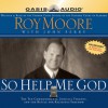 So Help Me God: The Ten Commandments, Judicial Tyranny, and the Battle for Religious Freedom - Roy Moore