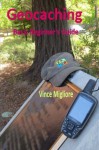 Geocaching: Basic Beginner's Guide - Vince Migliore