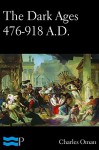 The Dark Ages 476-918 A.D. - Charles Oman