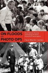 On Floods and Photo Ops: How Herbert Hoover and George W. Bush Exploited Catastrophes - Paul Martin Lester