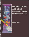 Understanding And Using Microsoft Works For Windows 3. 0 - Gary G. Bitter