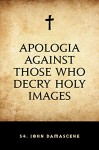 Apologia against Those Who Decry Holy Images - St. John Damascene