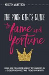 The Poor Girl's Guide to Fame and Fortune: Learn How to Go From Nobody to Somebody On a Shoestring Budget and Prove Your Worth - Kristen Vanstrom, Lauren George, Daniel Whitney, Emily Pearl Goodstein