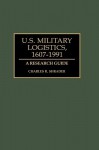 U.S. Military Logistics, 1607-1991: A Research Guide - Charles R. Shrader