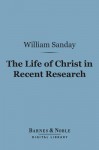 The Life of Christ in Recent Research (Barnes & Noble Digital Library) - William Sanday