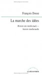 La marche des idées : Histoire des intellectuels, histoire intellectuelle - François Dosse