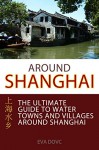 Around Shanghai: The Ultimate Guide to Water Towns and Villages around Shanghai - Eva Dovc, Ynne Black