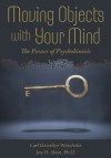 Moving Objects with Your Mind: The Power of Psychokinesis - Carl Llewellyn Weschcke