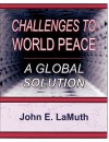 Challenges to World Peace: A Global Solution - John E. Lamuth