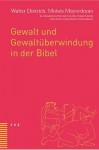 Gewalt Und Gewaltuberwindung in Der Bibel: In Zusammenarbeit Mit Claudia Henne-Einsele Und Einem Studentischen Autorenteam - Walter Dietrich, Moises Mayordomo