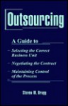 Outsourcing: A Guide To...Selecting the Correct Business Unit...Negotiating the Contract...Maintaining Control of the Process - Steven M. Bragg