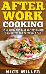 After Work Cooking: 50 healthy and fast recipes under 30 minutes for the whole day - Nick Miller