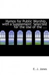 Hymns for Public Worship, with a Supplement: Selected for the Use of the ... - E.J. Jones