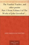 The Vaudois Teacher, and other poems Part 1 From Volume I of The Works of John Greenleaf Whittier - John Greenleaf Whittier