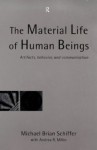 The Material Life of Human Beings: Artifacts, Behavior and Communication - Michael Brian Schiffer