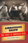 Ambitious Brew: The Story of American Beer - Maureen Ogle