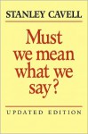 Must We Mean What We Say?: A Book of Essays - Stanley Cavell