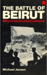 The Battle of Beirut: Why Israel Invaded Lebanon - Michael Jansen