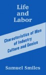 Life and Labor: Characteristics of Men of Industry Culture and Genius - Samuel Smiles