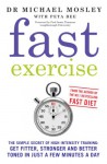 Fast Exercise: The Simple Secret of High Intensity Training: Get Fitter, Stronger and Better Toned in Just a Few Minutes a Day - Michael Mosley, Peta Bee