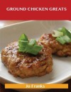 Ground Chicken Greats: Delicious Ground Chicken Recipes, the Top 57 Ground Chicken Recipes - Jo Franks