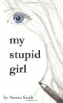 My Stupid Girl - Aurora Smith