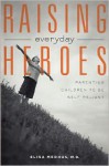 Raising Everyday Heroes: Parenting Children To Be Self-Reliant - Elisa Medhus