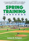 Spring Training Handbook: A Comprehensive Guide To The Ballparks Of The Grapefruit And Cactus Leagues - Josh Pahigian