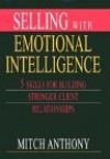 Selling with Emotional Intelligence: 5 Skills for Building Stronger Client Relationships - Mitch Anthony