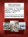 The Infidel, Or, the Fall of Mexico: A Romance. Volume 1 of 2 - Robert Montgomery Bird