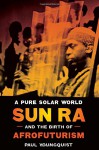 A Pure Solar World: Sun Ra and the Birth of Afrofuturism (Discovering America) - Paul Youngquist