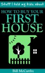 Stuff I told my kids about.... How To Buy Your First House - Bill McCarthy