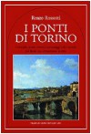 I ponti di Torino. Curiosità, storie, eventi e personaggi sulle sponde dei fiumi che attraversano la città - Renzo Rossotti
