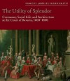 The Utility of Splendor: Ceremony, Social Life, and Architecture at the Court of Bavaria, 1600-1800 - Samuel John Klingensmith, Christian F. Otto, Mark Ashton