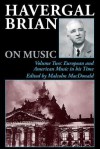 Havergal Brian on Music: Volume Two: European and American Music in His Time - Havergal Brian, Malcolm MacDonald