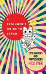 A Beginner's Guide to Japan: Observations and Provocations - Pico Iyer