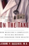 On the Take: How Medicine's Complicity with Big Business Can Endanger Your Health - Jerome P. Kassirer