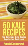 50 Kale Recipes - The Delicious Kale Recipe Vegetarian Cookbook (Vegetarian Cookbook and Vegetarian Recipes Collection) - Pamela Kazmierczak