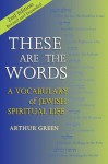 These Are the Words, Second Edition: A Vocabulary of Jewish Spiritual Life - Arthur Green