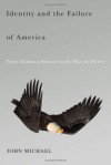 Identity and the Failure of America: From Thomas Jefferson to the War on Terror - John Michael