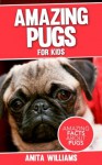 AMAZING PUGS: A Children's Book About Pugs Dogs' Amazing Facts, Figures and Pictures/Photos: Dogs For Kids - Anita Williams